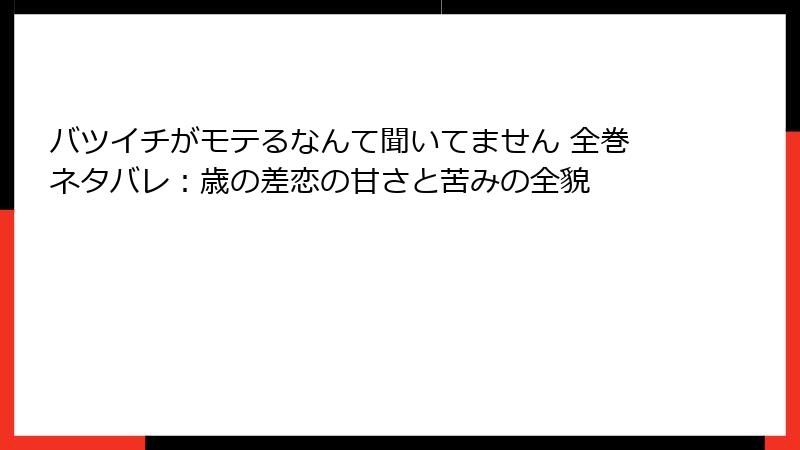 バツイチがモテるなんて聞いてません 全巻ネタバレ：歳の差恋の甘さと苦みの全貌