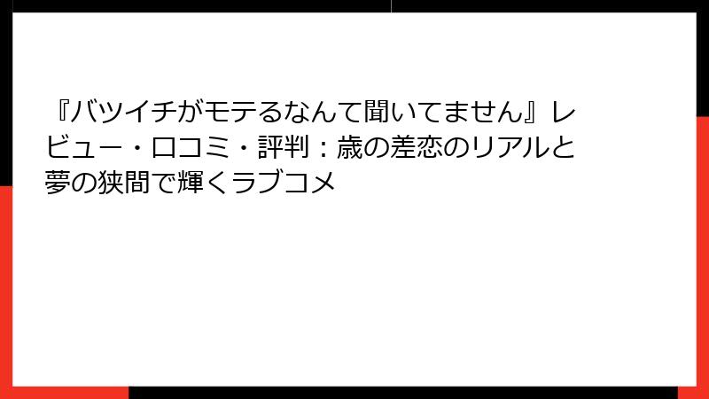『バツイチがモテるなんて聞いてません』レビュー・口コミ・評判：歳の差恋のリアルと夢の狭間で輝くラブコメ