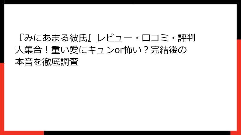 『みにあまる彼氏』レビュー・口コミ・評判大集合！重い愛にキュンor怖い？完結後の本音を徹底調査