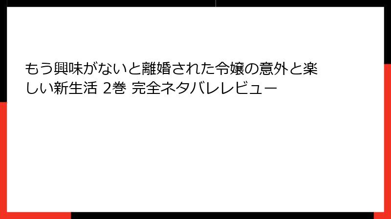 もう興味がないと離婚された令嬢の意外と楽しい新生活 2巻 完全ネタバレレビュー