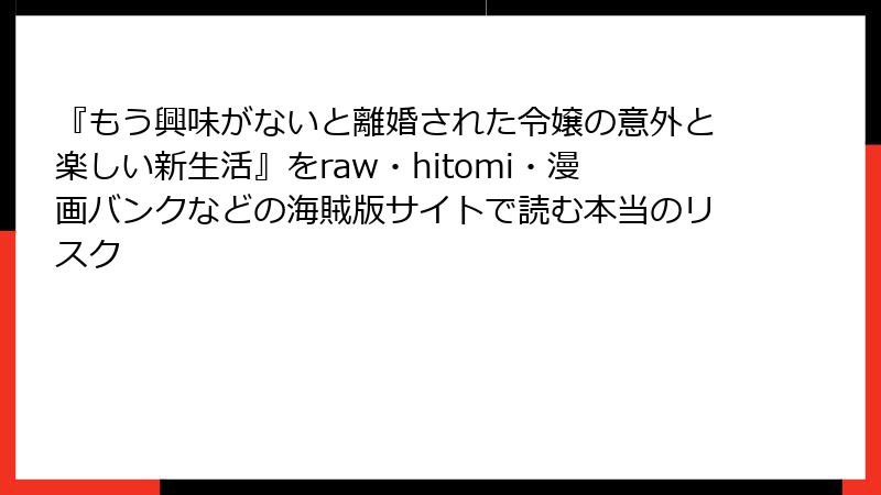 『もう興味がないと離婚された令嬢の意外と楽しい新生活』をraw・hitomi・漫画バンクなどの海賊版サイトで読む本当のリスク