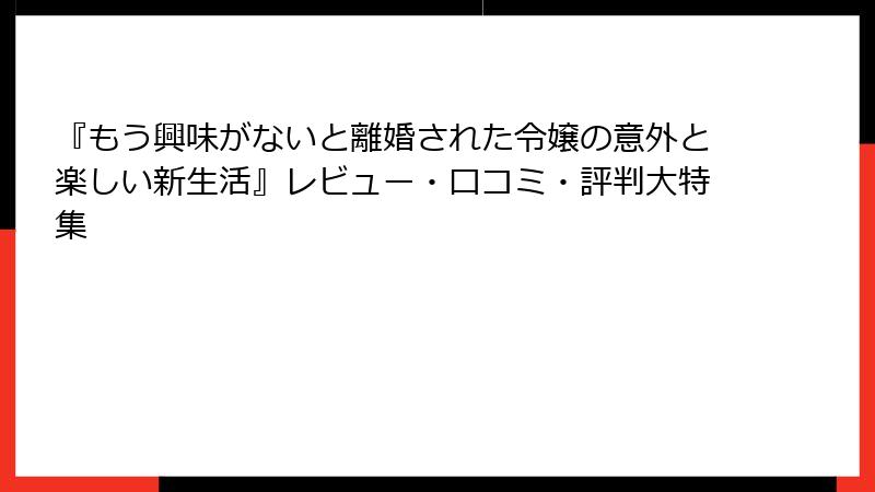 『もう興味がないと離婚された令嬢の意外と楽しい新生活』レビュー・口コミ・評判大特集