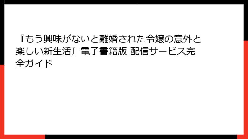 『もう興味がないと離婚された令嬢の意外と楽しい新生活』電子書籍版 配信サービス完全ガイド