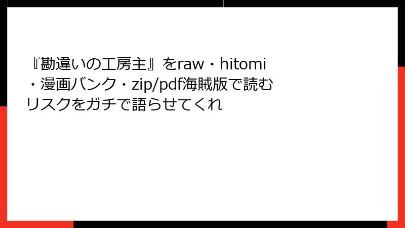 『勘違いの工房主』をraw・hitomi・漫画バンク・zip/pdf海賊版で読むリスクをガチで語らせてくれ