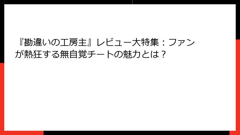『勘違いの工房主』レビュー大特集：ファンが熱狂する無自覚チートの魅力とは？