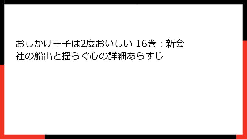おしかけ王子は2度おいしい 16巻：新会社の船出と揺らぐ心の詳細あらすじ