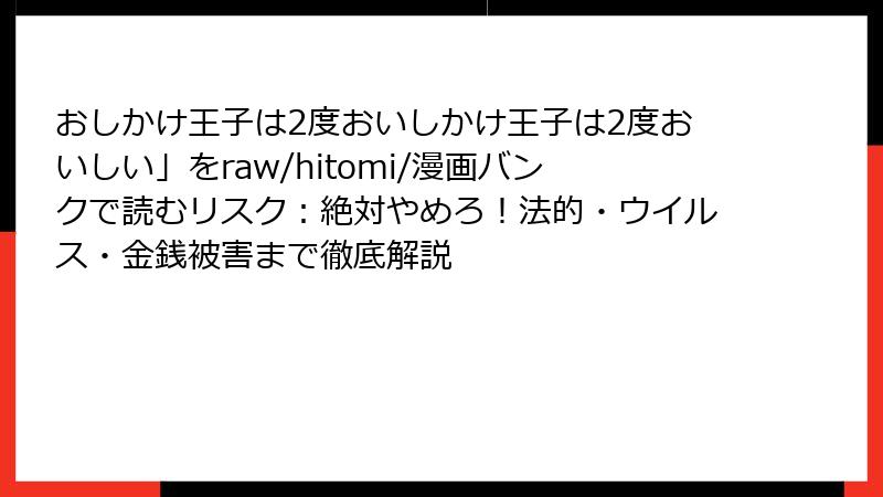 おしかけ王子は2度おいしかけ王子は2度おいしい」をraw/hitomi/漫画バンクで読むリスク：絶対やめろ！法的・ウイルス・金銭被害まで徹底解説