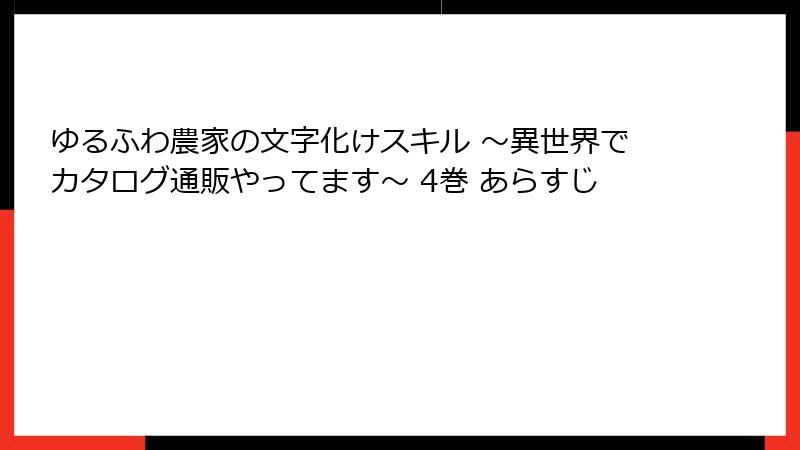 ゆるふわ農家の文字化けスキル ～異世界でカタログ通販やってます～ 4巻 あらすじ