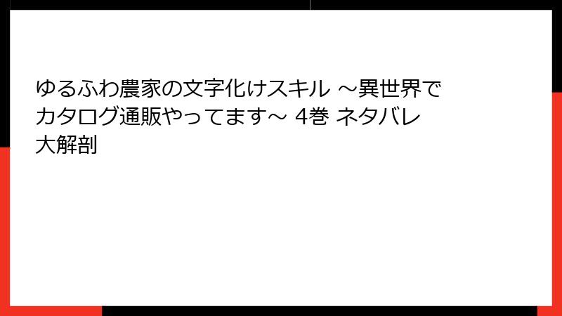ゆるふわ農家の文字化けスキル ～異世界でカタログ通販やってます～ 4巻 ネタバレ大解剖