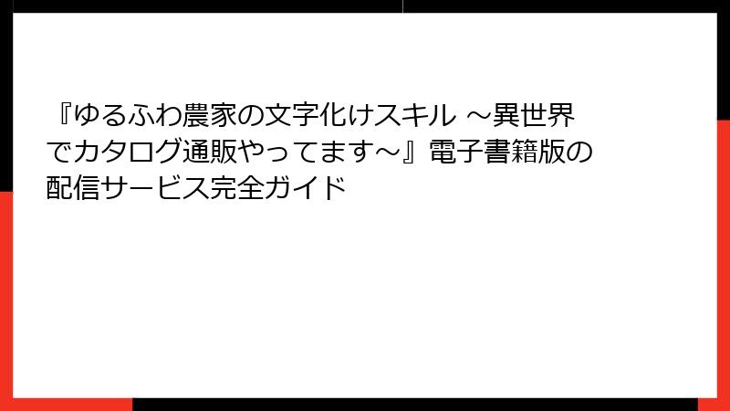 『ゆるふわ農家の文字化けスキル ～異世界でカタログ通販やってます～』電子書籍版の配信サービス完全ガイド