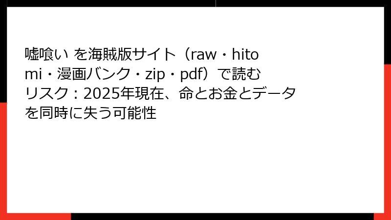 嘘喰い を海賊版サイト（raw・hitomi・漫画バンク・zip・pdf）で読むリスク：2025年現在、命とお金とデータを同時に失う可能性