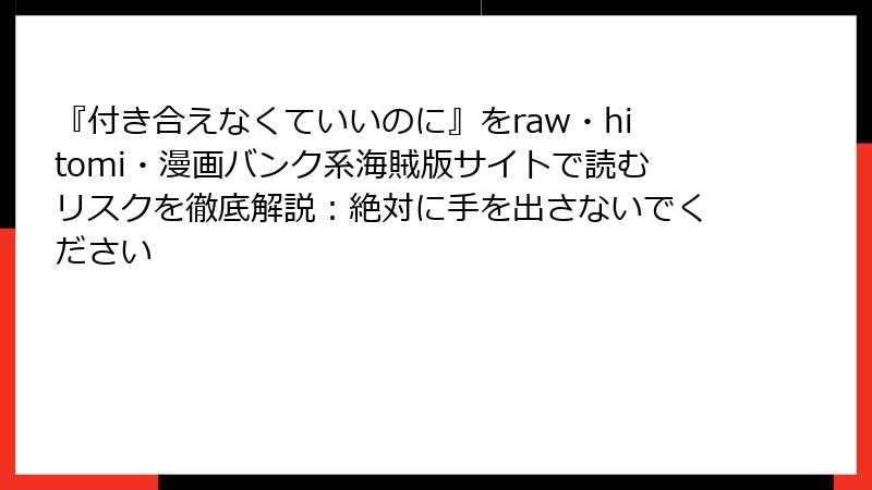『付き合えなくていいのに』をraw・hitomi・漫画バンク系海賊版サイトで読むリスクを徹底解説：絶対に手を出さないでください