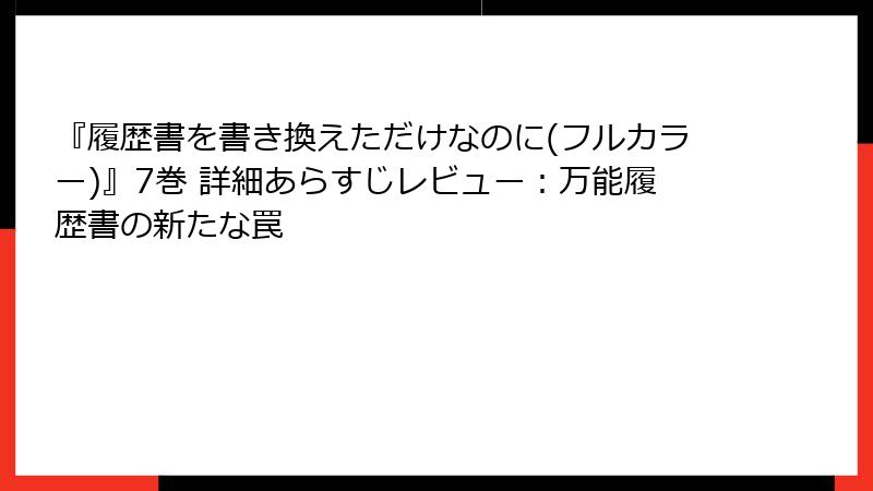 『履歴書を書き換えただけなのに(フルカラー)』7巻 詳細あらすじレビュー：万能履歴書の新たな罠