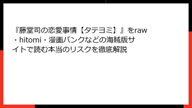 『藤堂司の恋愛事情【タテヨミ】』をraw・hitomi・漫画バンクなどの海賊版サイトで読む本当のリスクを徹底解説