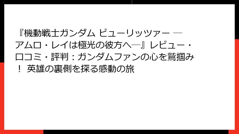 『機動戦士ガンダム ピューリッツァー ―アムロ・レイは極光の彼方へ―』レビュー・口コミ・評判：ガンダムファンの心を鷲掴み！ 英雄の裏側を探る感動の旅