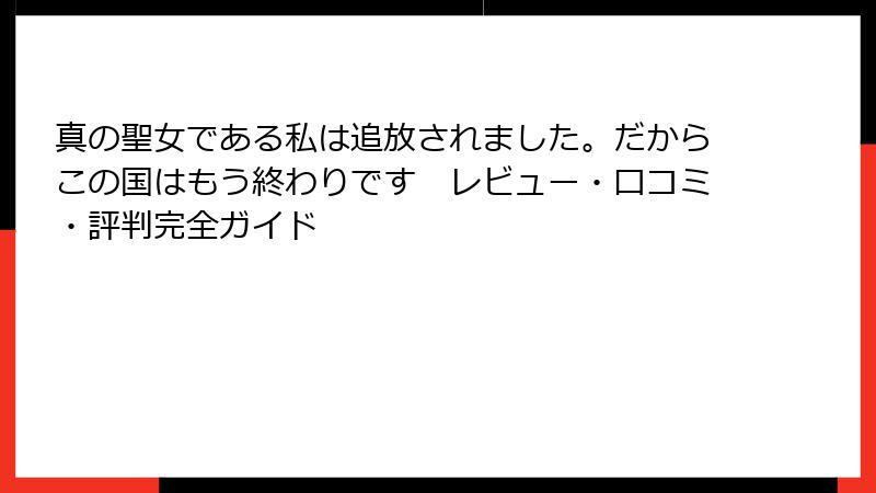 真の聖女である私は追放されました。だからこの国はもう終わりです　レビュー・口コミ・評判完全ガイド