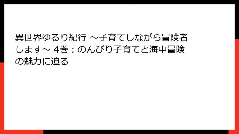 異世界ゆるり紀行 ～子育てしながら冒険者します～ 4巻：のんびり子育てと海中冒険の魅力に迫る