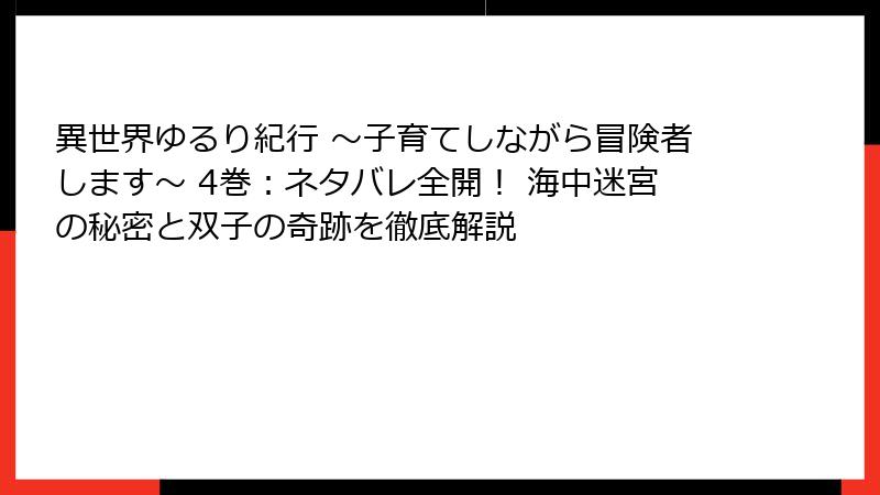 異世界ゆるり紀行 ～子育てしながら冒険者します～ 4巻：ネタバレ全開！ 海中迷宮の秘密と双子の奇跡を徹底解説