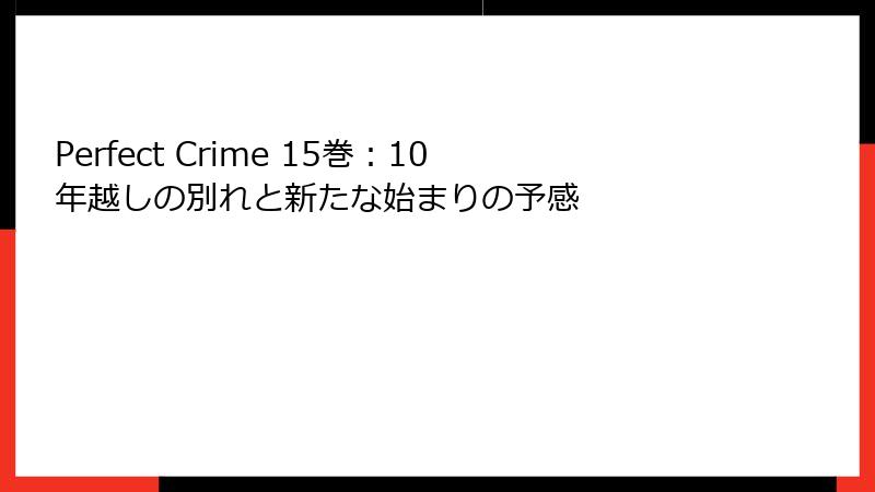 Perfect Crime 15巻：10年越しの別れと新たな始まりの予感