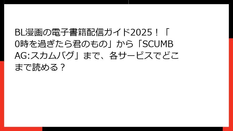 BL漫画の電子書籍配信ガイド2025！「0時を過ぎたら君のもの」から「SCUMBAG:スカムバグ」まで、各サービスでどこまで読める？