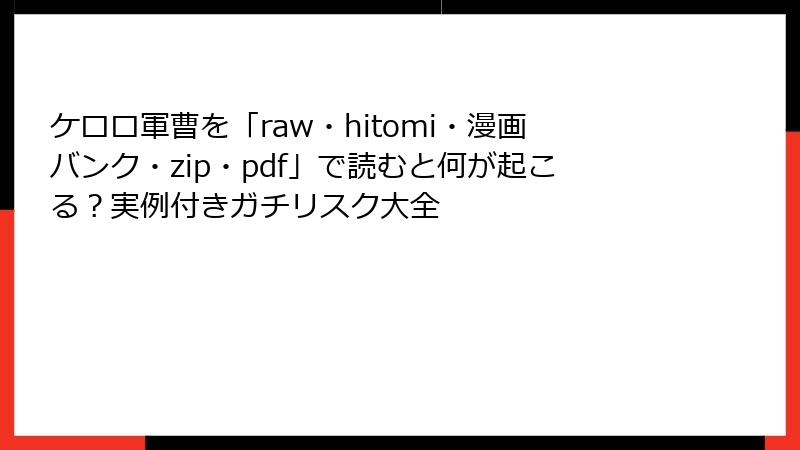 ケロロ軍曹を「raw・hitomi・漫画バンク・zip・pdf」で読むと何が起こる？実例付きガチリスク大全