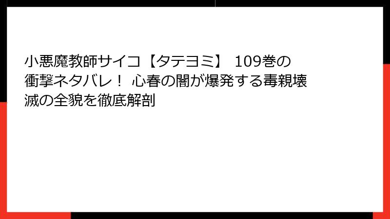 小悪魔教師サイコ【タテヨミ】 109巻の衝撃ネタバレ！ 心春の闇が爆発する毒親壊滅の全貌を徹底解剖