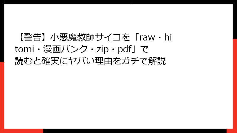 【警告】小悪魔教師サイコを「raw・hitomi・漫画バンク・zip・pdf」で読むと確実にヤバい理由をガチで解説