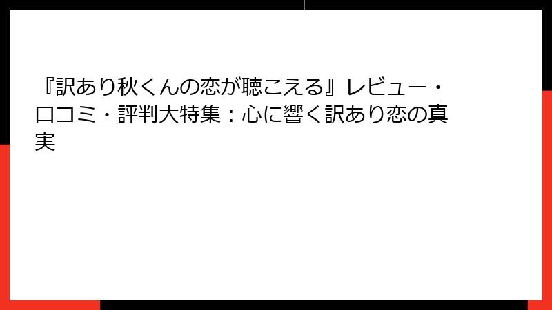 『訳あり秋くんの恋が聴こえる』レビュー・口コミ・評判大特集：心に響く訳あり恋の真実