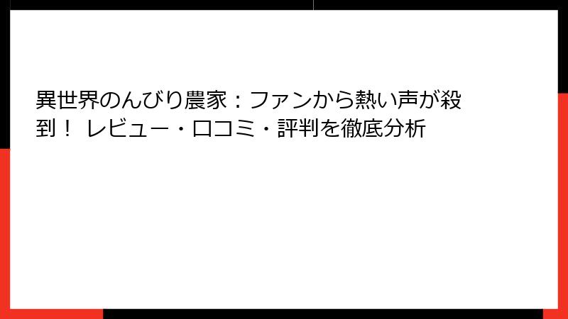 異世界のんびり農家：ファンから熱い声が殺到！ レビュー・口コミ・評判を徹底分析