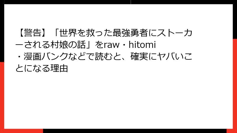 【警告】「世界を救った最強勇者にストーカーされる村娘の話」をraw・hitomi・漫画バンクなどで読むと、確実にヤバいことになる理由