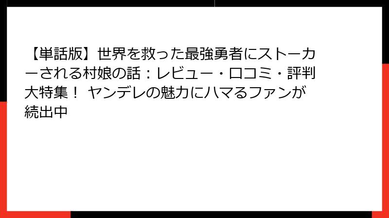 【単話版】世界を救った最強勇者にストーカーされる村娘の話：レビュー・口コミ・評判大特集！ ヤンデレの魅力にハマるファンが続出中