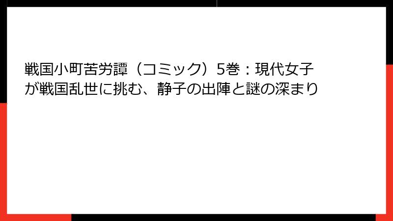 戦国小町苦労譚（コミック）5巻：現代女子が戦国乱世に挑む、静子の出陣と謎の深まり