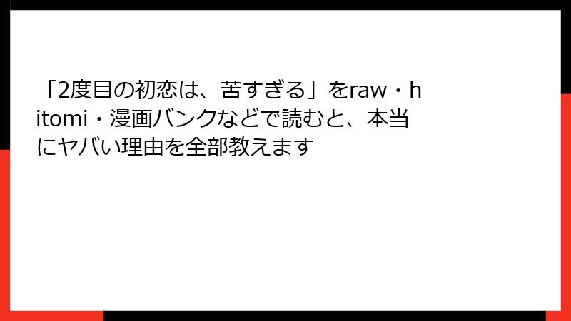 「2度目の初恋は、苦すぎる」をraw・hitomi・漫画バンクなどで読むと、本当にヤバい理由を全部教えます