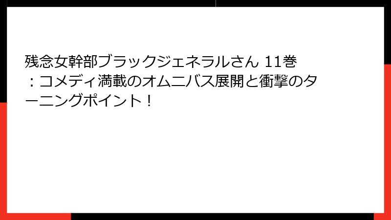残念女幹部ブラックジェネラルさん 11巻：コメディ満載のオムニバス展開と衝撃のターニングポイント！