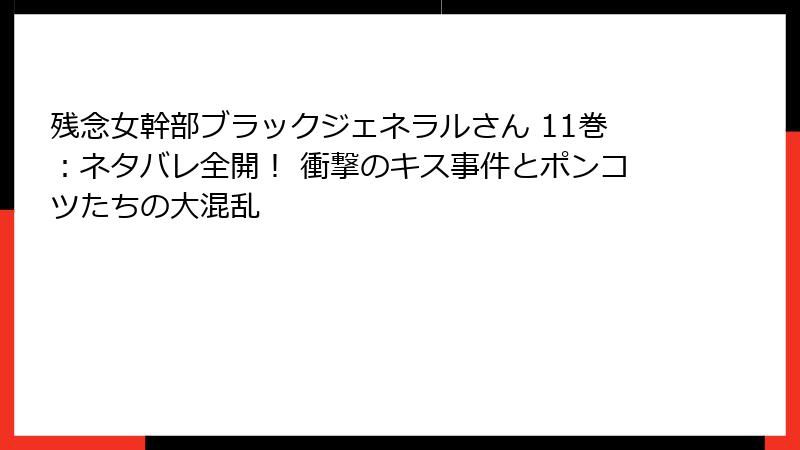 残念女幹部ブラックジェネラルさん 11巻：ネタバレ全開！ 衝撃のキス事件とポンコツたちの大混乱