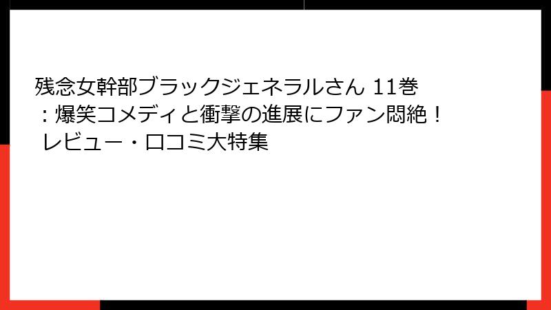 残念女幹部ブラックジェネラルさん 11巻：爆笑コメディと衝撃の進展にファン悶絶！ レビュー・口コミ大特集