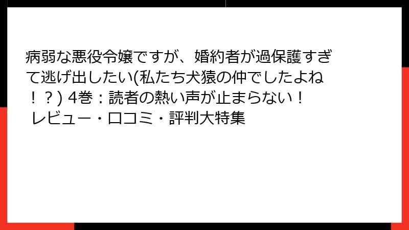病弱な悪役令嬢ですが、婚約者が過保護すぎて逃げ出したい(私たち犬猿の仲でしたよね！？) 4巻：読者の熱い声が止まらない！ レビュー・口コミ・評判大特集
