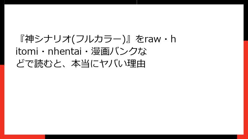 『神シナリオ(フルカラー)』をraw・hitomi・nhentai・漫画バンクなどで読むと、本当にヤバい理由