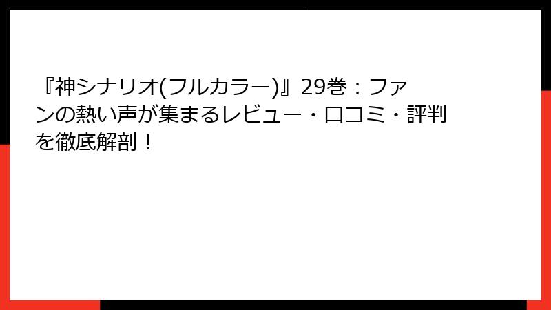 『神シナリオ(フルカラー)』29巻：ファンの熱い声が集まるレビュー・口コミ・評判を徹底解剖！