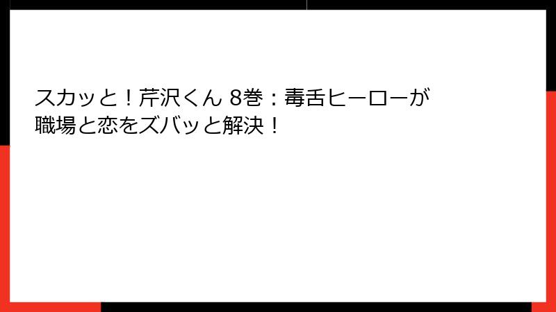 スカッと！芹沢くん 8巻：毒舌ヒーローが職場と恋をズバッと解決！