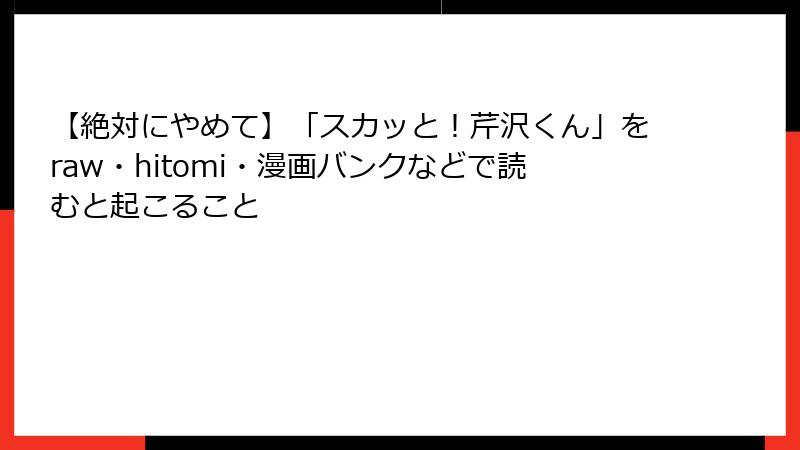 【絶対にやめて】「スカッと！芹沢くん」をraw・hitomi・漫画バンクなどで読むと起こること