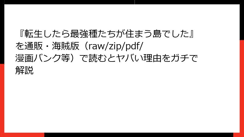 『転生したら最強種たちが住まう島でした』を通販・海賊版（raw/zip/pdf/漫画バンク等）で読むとヤバい理由をガチで解説