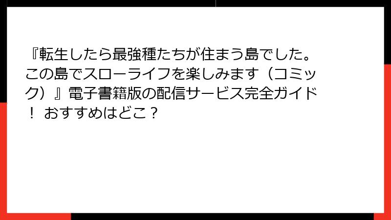 『転生したら最強種たちが住まう島でした。この島でスローライフを楽しみます（コミック）』電子書籍版の配信サービス完全ガイド！ おすすめはどこ？