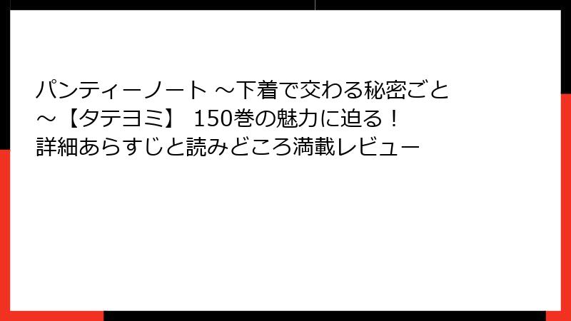 パンティーノート ～下着で交わる秘密ごと～【タテヨミ】 150巻の魅力に迫る！ 詳細あらすじと読みどころ満載レビュー