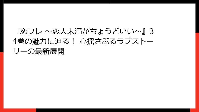 『恋フレ ～恋人未満がちょうどいい～』34巻の魅力に迫る！ 心揺さぶるラブストーリーの最新展開