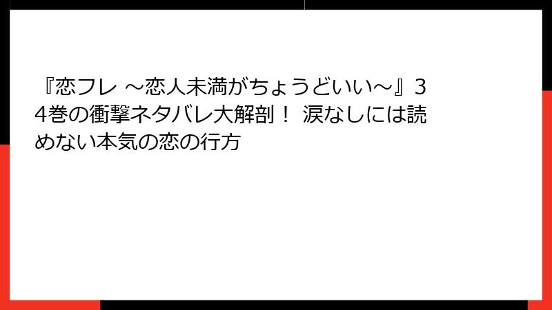 『恋フレ ～恋人未満がちょうどいい～』34巻の衝撃ネタバレ大解剖！ 涙なしには読めない本気の恋の行方
