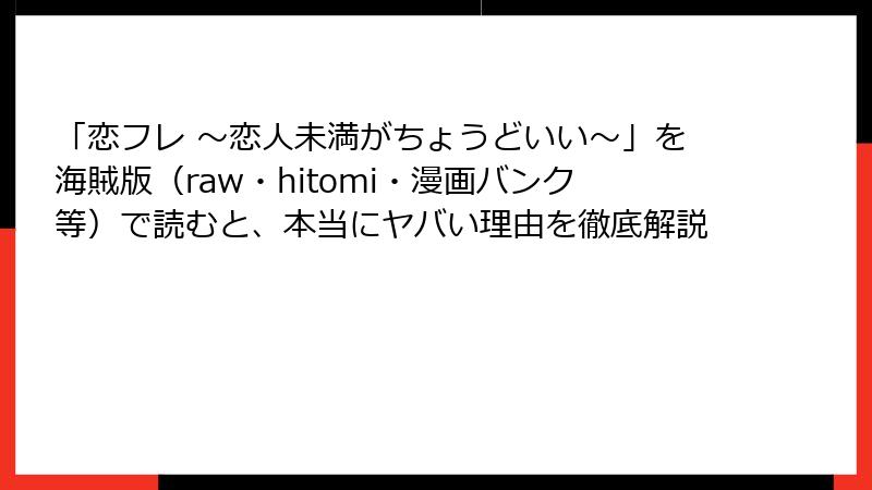 「恋フレ ～恋人未満がちょうどいい～」を海賊版（raw・hitomi・漫画バンク等）で読むと、本当にヤバい理由を徹底解説