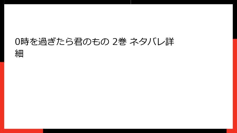 0時を過ぎたら君のもの 2巻 ネタバレ詳細