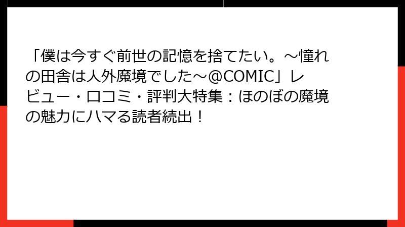 「僕は今すぐ前世の記憶を捨てたい。～憧れの田舎は人外魔境でした～@COMIC」レビュー・口コミ・評判大特集：ほのぼの魔境の魅力にハマる読者続出！
