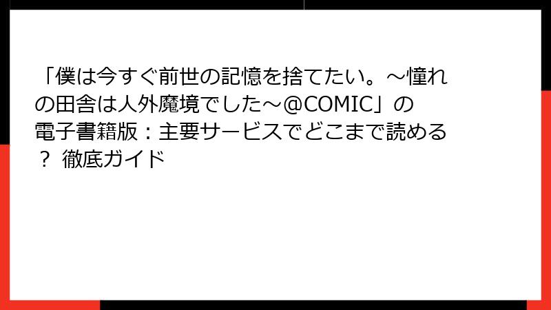 「僕は今すぐ前世の記憶を捨てたい。～憧れの田舎は人外魔境でした～@COMIC」の電子書籍版：主要サービスでどこまで読める？ 徹底ガイド